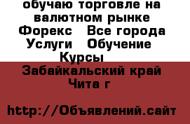 обучаю торговле на валютном рынке Форекс - Все города Услуги » Обучение. Курсы   . Забайкальский край,Чита г.